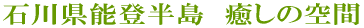 石川県能登半島　癒しの空間